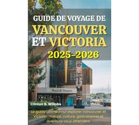 GUIDE DE VOYAGE DE VANCOUVER ET VICTORIA 2025-2026: Le guide ultime pour explorer Vancouver et Victoria : nature, culture, gastronomie et aventure vous attendent.