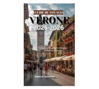 GUIDE DE VOYAGE DE VÉRONE 2025-2026: Trouvez votre propre moment Roméo et Juliette