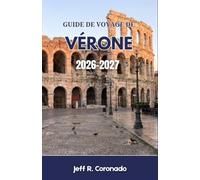 Guide De Voyage De Vérone 2026-2027: Conseils pratiques sur les quartiers, les transports, les restaurants, les festivals et les excursions de fin de semaine au cœur de la région de la Vénétie