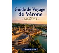 Guide de Voyage de Vérone 2026-2027: La ville de Roméo et Juliette, les arènes romaines et les vins de la campagne vénitienne