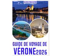 GUIDE DE VOYAGE DE VÉRONE 2026: « Découvrez Vérone au-delà des guides touristiques : sites incontournables, secrets locaux et conseils pratiques pour les touristes »