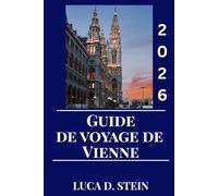 GUIDE DE VOYAGE DE VIENNE 2026: Découvrez la magie de Vienne : un guide de voyage complet sur la culture, les monuments et le charme intemporel de l'Autriche.