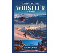 Guide de Voyage de Whistler 2026-2027: Un compagnon complet du ski, de la randonnée, de la vie villageoise et de l'aventure toute l'année en Colombie Britannique