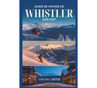 Guide de Voyage de Whistler 2026-2027: Un compagnon complet du ski, de la randonnée, de la vie villageoise et de l'aventure toute l'année en Colombie Britannique