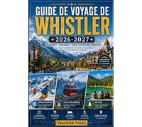 GUIDE DE VOYAGE DE WHISTLER 2026-2027: Votre guide pratique pour Whistler Village, Whistler Blackcomb, Peak 2 Peak Gondola, aventures alpines ... l'année en Colombie-Britannique, Canada.