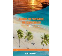 GUIDE DE VOYAGE DE ZANZIBAR 2027: Explorez Stone Town, ses plages tropicales, ses aventures insulaires, sa culture locale, sa gastronomie et des expériences inoubliables.