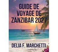 GUIDE DE VOYAGE DE ZANZIBAR 2027: Tout ce qu’il vous faut pour explorer les îles aux épices de Zanzibar, des récifs coralliens aux villages côtiers, ainsi que des itinéraires faciles.