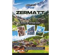 Guide de voyage de Zermatt 2026: Aventures alpines sous le Cervin, sommets enneigés, sentiers glaciaires, charme des villages suisses et escapades en montagne les plus époustouflantes d'Europe