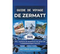 GUIDE DE VOYAGE DE ZERMATT 2026: Vie, culture et aventure au pied de l'emblématique Cervin