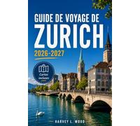 GUIDE DE VOYAGE DE ZURICH 2026-2027: Naviguer dans la Bahnhofstrasse, la Limmat, l'Uetliberg et au-delà