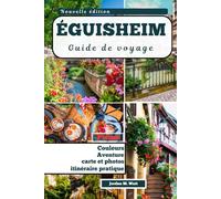 GUIDE DE VOYAGE D'ÉGUISHEIM: Quand le charme médiéval rencontre la culture viticole alsacienne dans le plus beau village de France