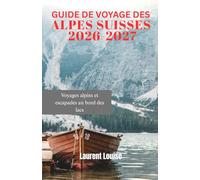 GUIDE DE VOYAGE DES ALPES SUISSES 2026-2027: Voyages alpins et escapades au bord des lacs