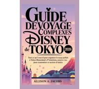 GUIDE DE VOYAGE DES COMPLEXES DISNEY DE TOKYO 2026: Tout ce qu'il vous faut pour organiser le voyage parfait à Tokyo Disneyland et DisneySea : ... astuces pour économiser et secrets d'initiés