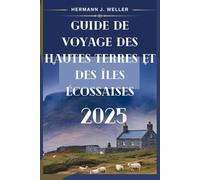 GUIDE DE VOYAGE DES HAUTES TERRES ET DES ÎLES ÉCOSSAISES 2025: Votre compagnon indispensable pour explorer les trésors cachés de l'Écosse
