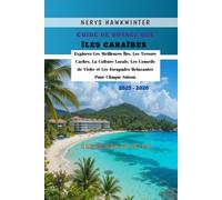 Guide de Voyage des Îles Caraïbes 2025 - 2026: Explorez Les Meilleures Îles, Les Trésors Cachés, La Culture Locale, Les Conseils de Visite et Les Escapades Relaxantes Pour Chaque Saison