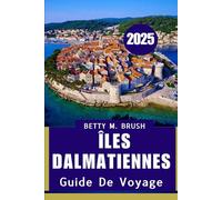 GUIDE DE VOYAGE DES ÎLES DALMATIENNES 2025: Le mélange parfait de nature et de culture