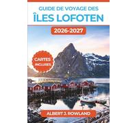 Guide de voyage des îles Lofoten 2026-2027 (EN COULEUR): Aurores boréales, soleil de minuit, plages arctiques et séjours en villages de pêcheurs le long de l'E10, avec cartes détaillées