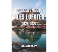 Guide de voyage des îles Lofoten 2026-2027: Villages de pêcheurs arctiques, nuits d'aurores et randonnées sous le soleil de minuit, avec des réponses ... cabanes rorbuer, les ferries et la route E10.
