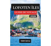 GUIDE DE VOYAGE DES ÎLES LOFOTEN 2026: Explorez le paradis arctique norvégien avec des itinéraires experts, des balades panoramiques, des villages ... des conseils gastronôtres et de voyage locaux