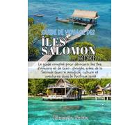 GUIDE DE VOYAGE DES ÎLES SALOMON 2026: Le guide complet pour découvrir les îles d'Honiara et de Gizo : plongée, sites de la Seconde Guerre mondiale, culture et aventures dans le Pacifique isolé