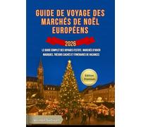 Guide de voyage des marchés de Noël européens 2026: Le guide complet des voyages festifs : marchés d'hiver magiques, trésors cachés et itinéraires de vacances