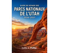 Guide de voyage des parcs nationaux de l'Utah 2026-2027: Découvrez Zion, Bryce Canyon, Arches, Canyonlands et Capitol Reef grâce à des routes ... de camping et des itinéraires flexibles
