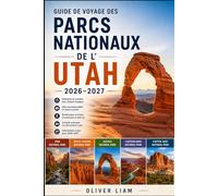 Guide de voyage des parcs nationaux de l'Utah 2026-2027: Explorez les Mighty Five de l'Utah, Zion, Bryce Canyon, Arches, Canyonlands et Capitol Reef ... des itinéraires, pour les visiteurs débutants