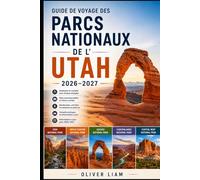 Guide de voyage des parcs nationaux de l'Utah 2026-2027: Explorez les Mighty Five de l'Utah, Zion, Bryce Canyon, Arches, Canyonlands et Capitol Reef ... des itinéraires, pour les visiteurs débutants