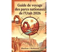 Guide de voyage des parcs nationaux de l'Utah 2026: « Guide de l’explorateur moderne pour la randonnée, l’observation des étoiles et comment éviter la foule dans le haut désert »