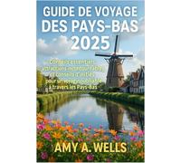 GUIDE DE VOYAGE DES PAYS-BAS 2025: Conseils essentiels, attractions incontournables et conseils d'initiés pour un voyage inoubliable à travers les Pays-Bas