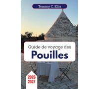 Guide de voyage des Pouilles 2026-2027: D'Alberobello à la péninsule du Salento : découvrez des villages blanchis à la chaux, des grottes marines ... et l'âme du talon de la botte italienne.
