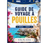 GUIDE DE VOYAGE DES POUILLES 2026-2027: Les meilleures villes, plages, gastronomie, itinéraires, conseils pratiques et trésors cachés pour un séjour inoubliable