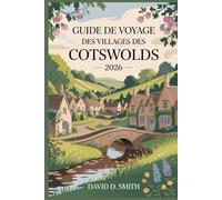 GUIDE DE VOYAGE DES VILLAGES DES COTSWOLDS 2026: Hameaux de pierre, promenades pittoresques, villes de marché, itinéraires de campagne et itinéraires flexibles jour par jour