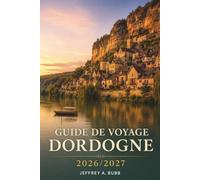 Guide de voyage Dordogne 2026/2027: Sarlat, Lascaux, Beynac et au-delà - Planifiez vos journées à travers les sites préhistoriques, les châteaux et les villages gastronomiques du Périgord
