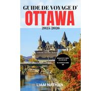 GUIDE DE VOYAGE D'OTTAWA 2025-2026: Explorez Les Meilleures Attractions, Restaurants, Boutiques Et Expériences Culturelles De La Capitale Du Canada