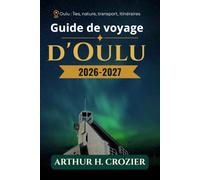 Guide de voyage d'Oulu 2026-2027: Ville côtière, quartiers et excursions d’une journée, zones humides d’observation des oiseaux, sentiers fluviaux, ... saisonniers et informations pratiques