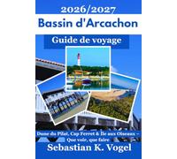 Guide de voyage du Bassin d'Arcachon 2026/2027: Que voir, que faire, itinéraires et conseils pratiques pour découvrir la Dune du Pilat, le Cap Ferret, Arcachon et l'Île aux Oiseaux