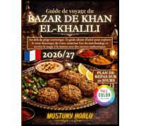 Guide de voyage du bazar de Khan el-Khalili: Au-delà du piège touristique : le guide ultime d’initié pour explorer le cœur historique du Caire, ... à la maison avec des recettes authentiques.