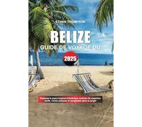 GUIDE DE VOYAGE DU BELIZE 2025: Explorez le joyau tropical d'Amérique centrale De superbes récifs, ruines antiques et escapades dans la jungle