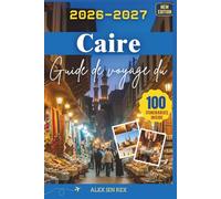 Guide de voyage du Caire 2026-2027: Un compagnon idéal pour explorer les monuments, marchés, musées et la vie fluviale, tout en découvrant coutumes, coûts vivant des expériences urbaines inoubliables
