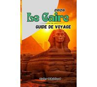 Guide de voyage du Caire 2026 (NOUVEAU): Excursions inoubliables, escapades dans le désert et aventures sur le Nil au cœur vibrant de l'Égypte
