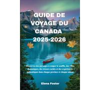 GUIDE DE VOYAGE DU CANADA 2025-2026: Découvrez des paysages à couper le souffle, des villes dynamiques, des trésors cachés et des expériences authentiques dans chaque province et chaque saison