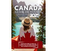 Guide de voyage du Canada 2025: Explorez les villes, la culture, la cuisine et les merveilles naturelles avec confiance et profondeur