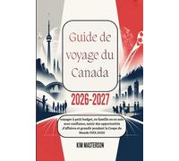 Guide de voyage du Canada 2026-2027 : voyager à petit budget, en famille ou en solo avec confiance, saisir des opportunités d’affaires et grandir pendant la Coupe du Monde FIFA 2026