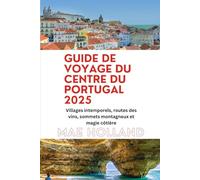 GUIDE DE VOYAGE DU CENTRE DU PORTUGAL 2025: Villages intemporels, routes des vins, sommets montagneux et magie côtière