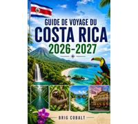 GUIDE DE VOYAGE DU COSTA RICA 2026-2027: Explorez San José, La Fortuna, le volcan Arenal, Monteverde, Manuel Antonio, Tamarindo, les plages, la faune ... les couples, les familles et les voyageurs