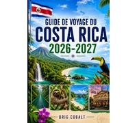 GUIDE DE VOYAGE DU COSTA RICA 2026-2027: Explorez San José, La Fortuna, le volcan Arenal, Monteverde, Manuel Antonio, Tamarindo, les plages, la faune ... les couples, les familles et les voyageurs