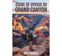 Guide De Voyage Du Grand Canyon 2026: Paysages Spectaculaires, Itinéraires Inoubliables et Conseils Pratiques pour une Aventure Unique