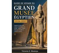 GUIDE DE VOYAGE DU GRAND MUSÉE ÉGYPTIEN 2026-2027: Explorez le plus grand musée archéologique du monde : galeries cachées, itinéraires détaillés et ... (THE ULTIMATE MUSEUM TRAVELER'S BUNDLE)