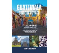 Guide de Voyage du Guatemala 2026-2027: Découvrez Antigua, le lac Atitlán, Tikal et Flores grâce à des perspectives locales, des trésors culturels et des aventures pittoresques